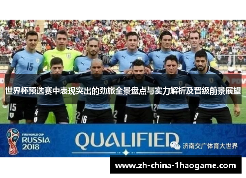 世界杯预选赛中表现突出的劲旅全景盘点与实力解析及晋级前景展望