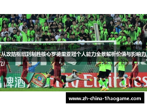 从攻防枢纽到制胜核心罗德里亚冠个人能力全景解析价值与影响力