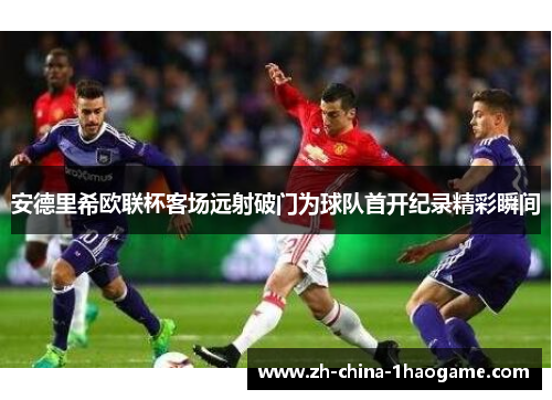 安德里希欧联杯客场远射破门为球队首开纪录精彩瞬间