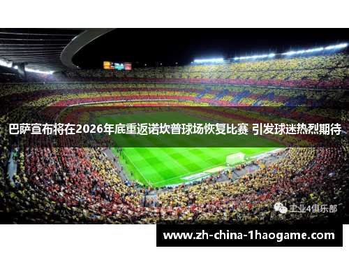 巴萨宣布将在2026年底重返诺坎普球场恢复比赛 引发球迷热烈期待
