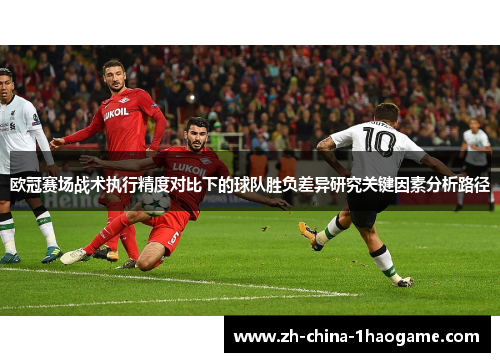 欧冠赛场战术执行精度对比下的球队胜负差异研究关键因素分析路径