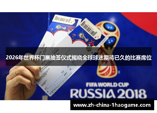 2026年世界杯门票抽签仪式揭晓全球球迷期待已久的比赛席位