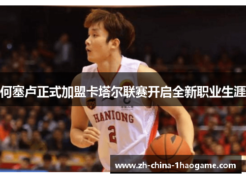 何塞卢正式加盟卡塔尔联赛开启全新职业生涯