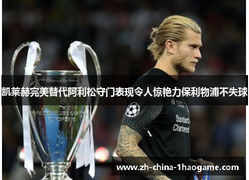 凯莱赫完美替代阿利松守门表现令人惊艳力保利物浦不失球