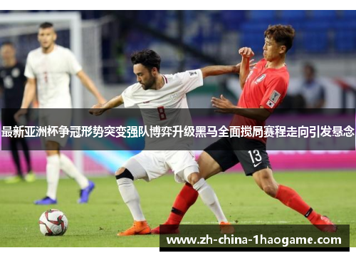 最新亚洲杯争冠形势突变强队博弈升级黑马全面搅局赛程走向引发悬念