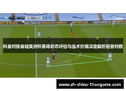 科曼对阵曼城美洲杯赛场状态评估与战术价值深度解析前景判断