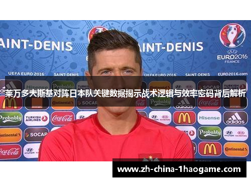 莱万多夫斯基对阵日本队关键数据揭示战术逻辑与效率密码背后解析 莱万多夫斯基对阵日本队关键数据揭示战术逻辑与效率密码背后解析
